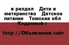  в раздел : Дети и материнство » Детское питание . Томская обл.,Кедровый г.